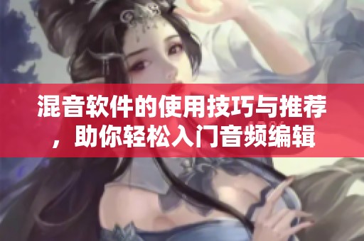 混音软件的使用技巧与推荐，助你轻松入门音频编辑