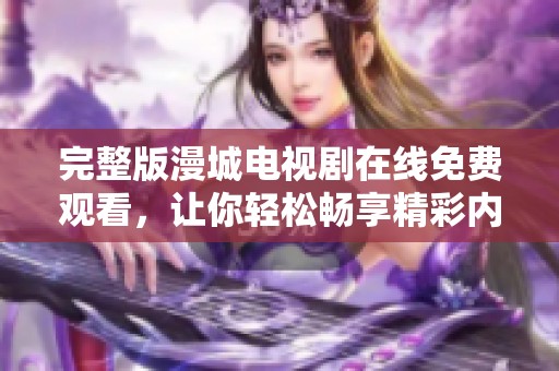 完整版漫城电视剧在线免费观看，让你轻松畅享精彩内容！