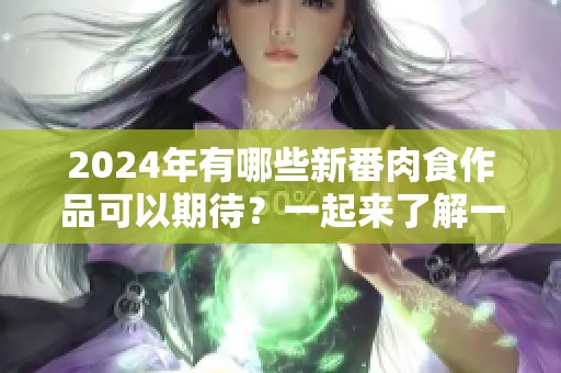 2024年有哪些新番肉食作品可以期待？一起来了解一下吧！