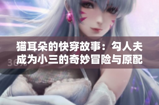 猫耳朵的快穿故事：勾人夫成为小三的奇妙冒险与原配的较量