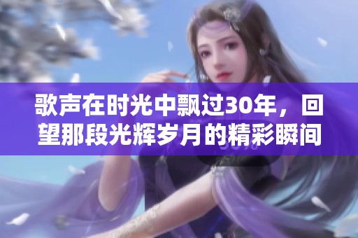 歌声在时光中飘过30年，回望那段光辉岁月的精彩瞬间