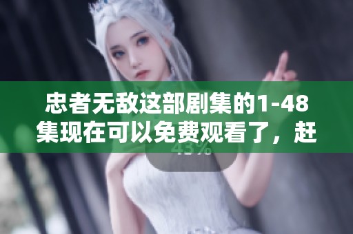 忠者无敌这部剧集的1-48集现在可以免费观看了，赶快来体验吧！