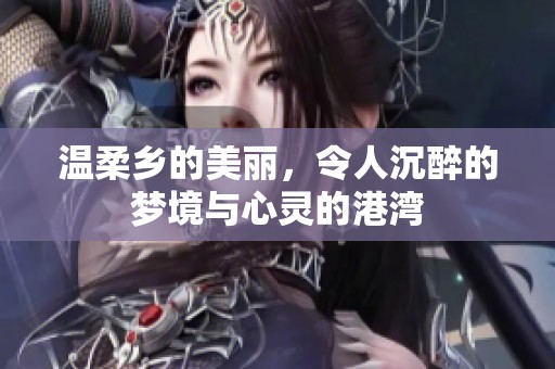 温柔乡的美丽，令人沉醉的梦境与心灵的港湾