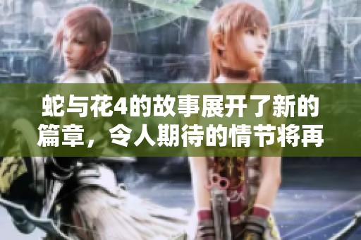 蛇与花4的故事展开了新的篇章，令人期待的情节将再次揭晓