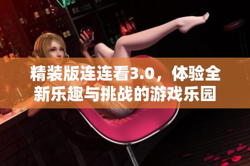 精装版连连看3.0，体验全新乐趣与挑战的游戏乐园