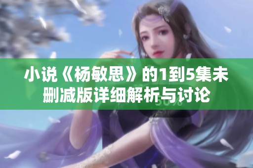 小说《杨敏思》的1到5集未删减版详细解析与讨论