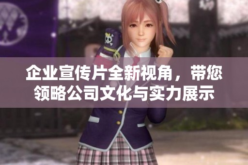 企业宣传片全新视角，带您领略公司文化与实力展示