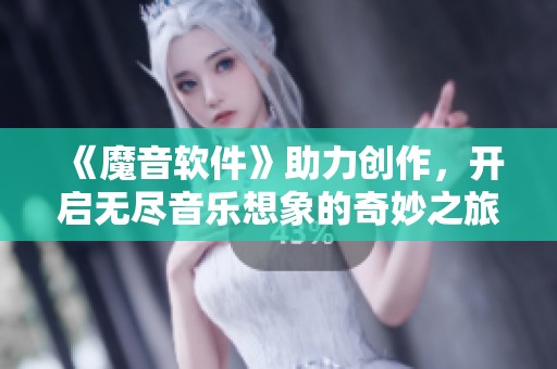 《魔音软件》助力创作，开启无尽音乐想象的奇妙之旅