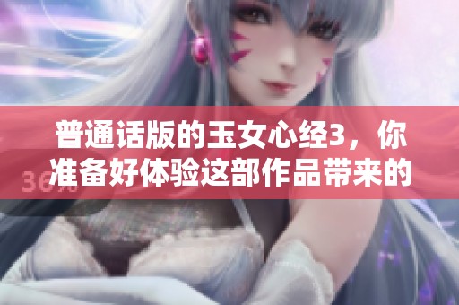 普通话版的玉女心经3，你准备好体验这部作品带来的新感受了吗