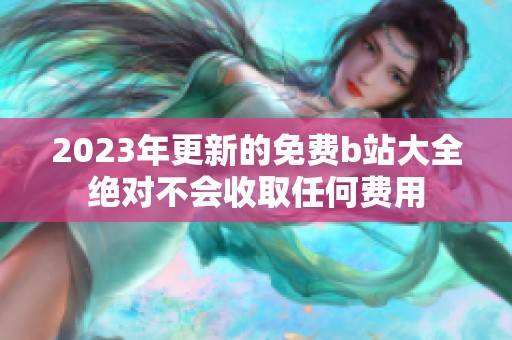 2023年更新的免费b站大全绝对不会收取任何费用