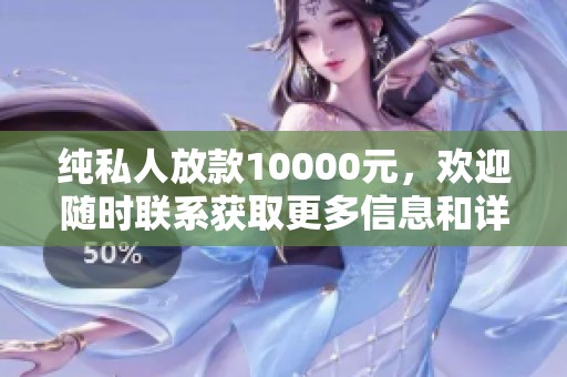 纯私人放款10000元，欢迎随时联系获取更多信息和详情。