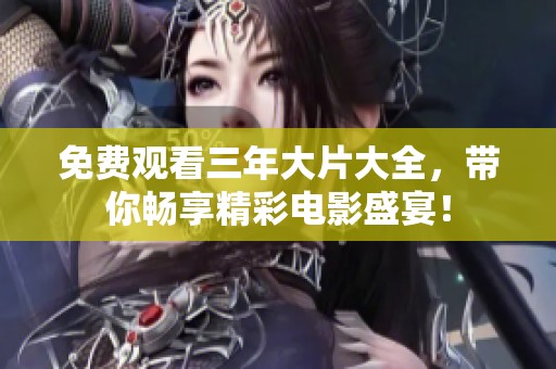 免费观看三年大片大全，带你畅享精彩电影盛宴！