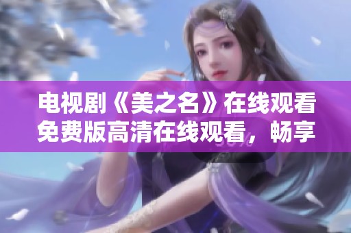 电视剧《美之名》在线观看免费版高清在线观看，畅享精彩内容就在这里
