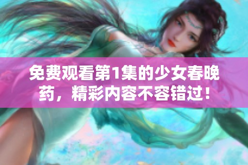 免费观看第1集的少女春晚药，精彩内容不容错过！