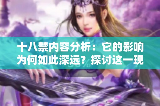 十八禁内容分析：它的影响为何如此深远？探讨这一现象的背后原因。