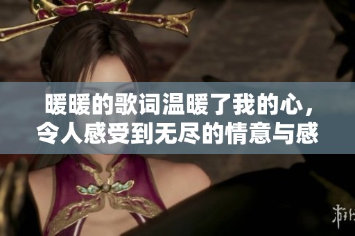 暖暖的歌词温暖了我的心，令人感受到无尽的情意与感动
