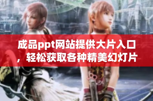 成品ppt网站提供大片入口，轻松获取各种精美幻灯片材质