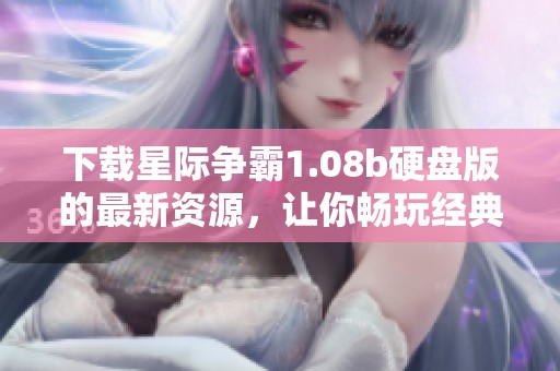 下载星际争霸1.08b硬盘版的最新资源，让你畅玩经典游戏体验！