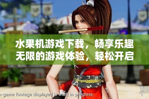水果机游戏下载，畅享乐趣无限的游戏体验，轻松开启你的娱乐之旅！