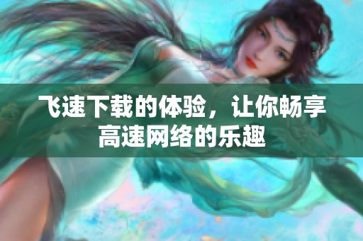 飞速下载的体验，让你畅享高速网络的乐趣