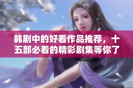 韩剧中的好看作品推荐，十五部必看的精彩剧集等你了解