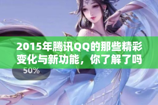 2015年腾讯QQ的那些精彩变化与新功能，你了解了吗？快来一起看看吧！