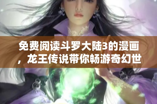 免费阅读斗罗大陆3的漫画，龙王传说带你畅游奇幻世界