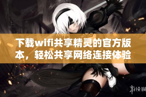 下载wifi共享精灵的官方版本，轻松共享网络连接体验