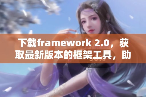 下载framework 2.0，获取最新版本的框架工具，助力您的开发需求