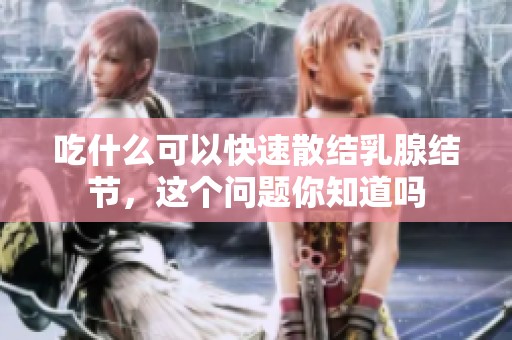 吃什么可以快速散结乳腺结节，这个问题你知道吗