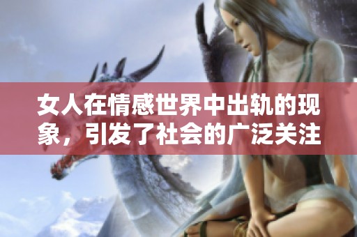 女人在情感世界中出轨的现象，引发了社会的广泛关注与讨论