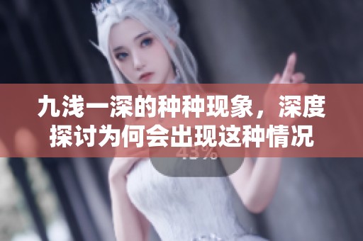 九浅一深的种种现象，深度探讨为何会出现这种情况