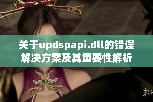 关于updspapi.dll的错误解决方案及其重要性解析