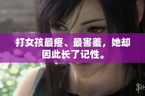 打女孩最疼、最害羞，她却因此长了记性。