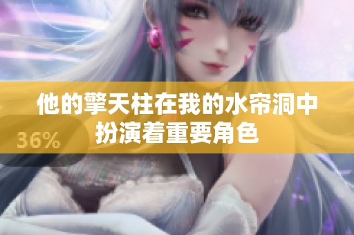 他的擎天柱在我的水帘洞中扮演着重要角色