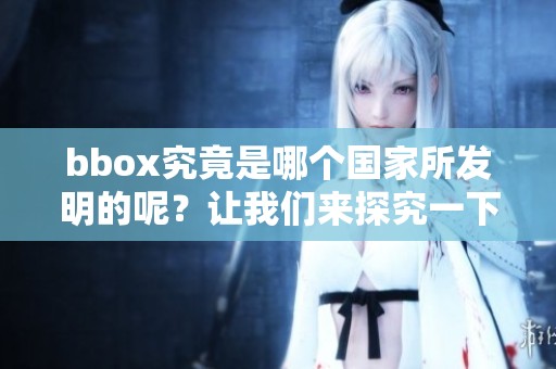 bbox究竟是哪个国家所发明的呢？让我们来探究一下。