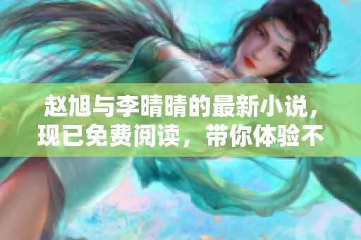 赵旭与李晴晴的最新小说，现已免费阅读，带你体验不同的精彩故事
