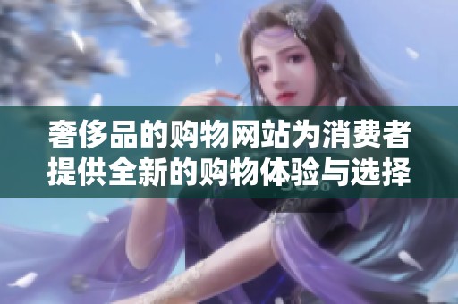奢侈品的购物网站为消费者提供全新的购物体验与选择