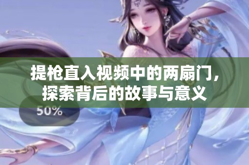 提枪直入视频中的两扇门，探索背后的故事与意义