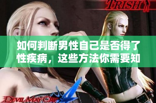 如何判断男性自己是否得了性疾病，这些方法你需要知道