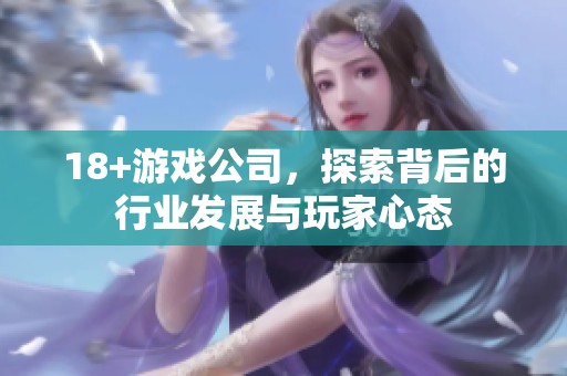18+游戏公司，探索背后的行业发展与玩家心态