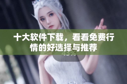 十大软件下载，看看免费行情的好选择与推荐