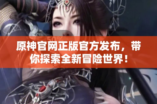 原神官网正版官方发布，带你探索全新冒险世界！