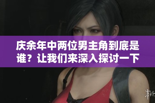 庆余年中两位男主角到底是谁？让我们来深入探讨一下这个问题。