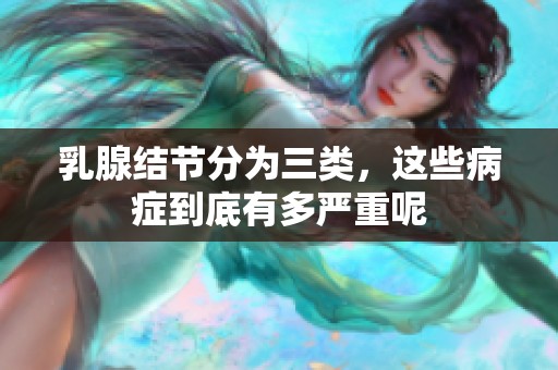 乳腺结节分为三类，这些病症到底有多严重呢
