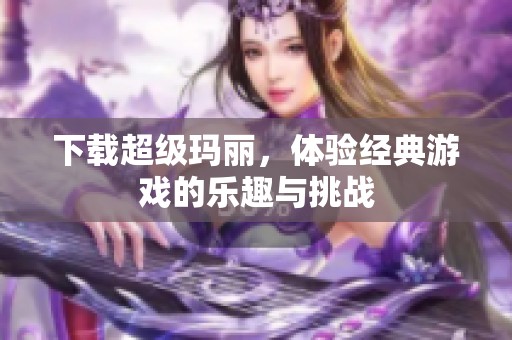 下载超级玛丽，体验经典游戏的乐趣与挑战