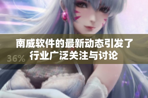 南威软件的最新动态引发了行业广泛关注与讨论
