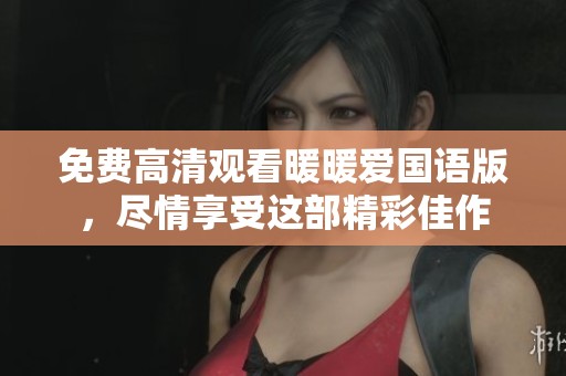 免费高清观看暖暖爱国语版，尽情享受这部精彩佳作