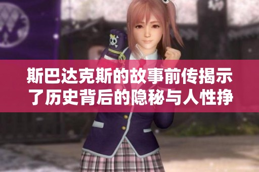 斯巴达克斯的故事前传揭示了历史背后的隐秘与人性挣扎