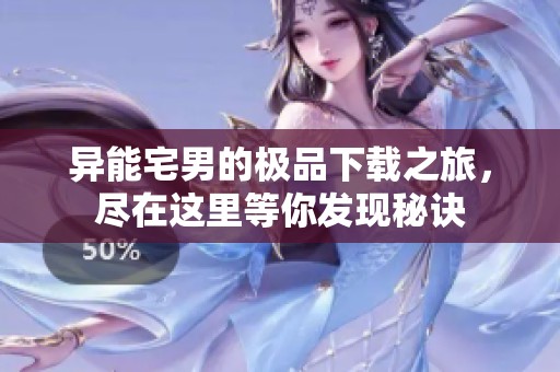异能宅男的极品下载之旅，尽在这里等你发现秘诀